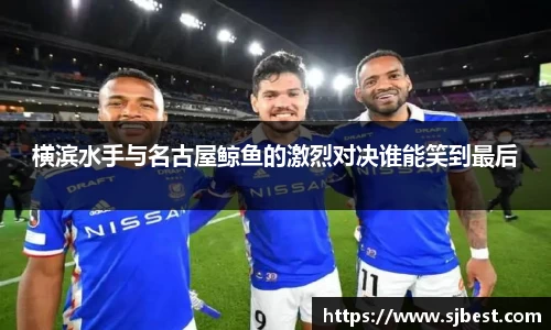 横滨水手与名古屋鲸鱼的激烈对决谁能笑到最后
