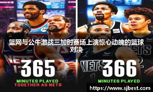 篮网与公牛激战三加时赛场上演惊心动魄的篮球对决