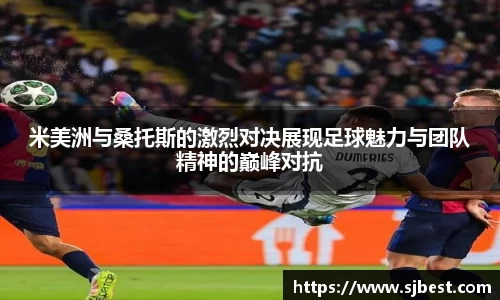 米美洲与桑托斯的激烈对决展现足球魅力与团队精神的巅峰对抗