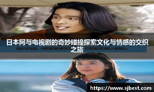 日本阿与电视剧的奇妙碰撞探索文化与情感的交织之旅