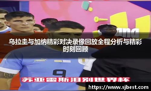 乌拉圭与加纳精彩对决录像回放全程分析与精彩时刻回顾