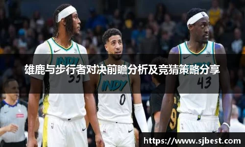 雄鹿与步行者对决前瞻分析及竞猜策略分享